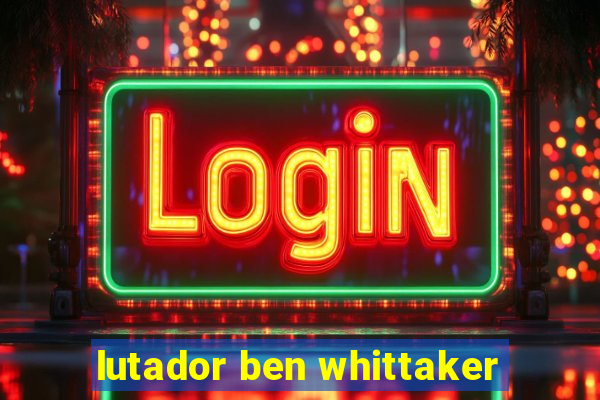 lutador ben whittaker